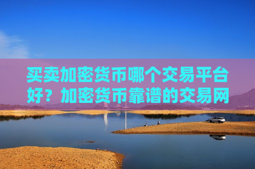 买卖加密货币哪个交易平台好？加密货币靠谱的交易网站-第1张图片-币圈网