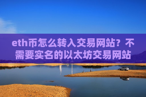 eth币怎么转入交易网站?不需要实名的以太坊交易网站-第1张图片-币圈网 eth币怎么转入交易网站?不需要实名的以太坊交易网站-第1张图片-币圈网