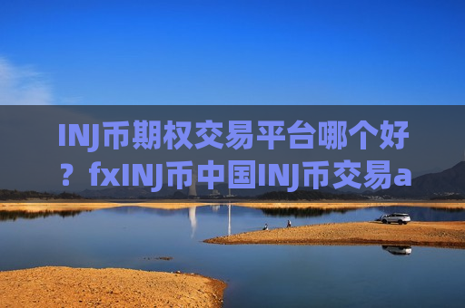 INJ币期权交易平台哪个好?fxINJ币中国INJ币交易app-第1张图片-币圈网 INJ币期权交易平台哪个好?fxINJ币中国INJ币交易app-第1张图片-币圈网