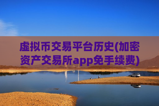 虚拟币交易平台历史(加密资产交易所app免手续费)-第1张图片-币圈网 虚拟币交易平台历史(加密资产交易所app免手续费)-第1张图片-币圈网