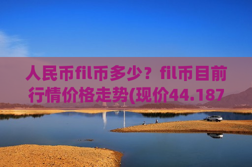 人民币fil币多少?fil币目前行情价格走势(现价44.1872元)-第1张图片-币圈网 人民币fil币多少?fil币目前行情价格走势(现价44.1872元)-第1张图片-币圈网
