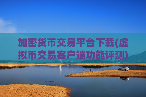 加密货币交易平台下载(虚拟币交易客户端功能评测)-第1张图片-币圈网 加密货币交易平台下载(虚拟币交易客户端功能评测)-第1张图片-币圈网