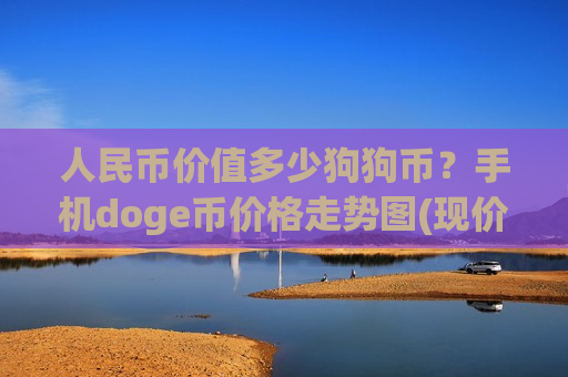 人民币价值多少狗狗币?手机doge币价格走势图(现价2.7936元)-第1张图片-币圈网 人民币价值多少狗狗币?手机doge币价格走势图(现价2.7936元)-第1张图片-币圈网