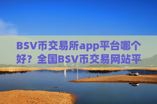 BSV币交易所app平台哪个好?全国BSV币交易网站平台-第1张图片-币圈网 BSV币交易所app平台哪个好?全国BSV币交易网站平台-第1张图片-币圈网