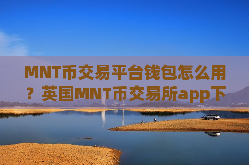 MNT币交易平台钱包怎么用?英国MNT币交易所app下载有哪些-第1张图片-币圈网 MNT币交易平台钱包怎么用?英国MNT币交易所app下载有哪些-第1张图片-币圈网