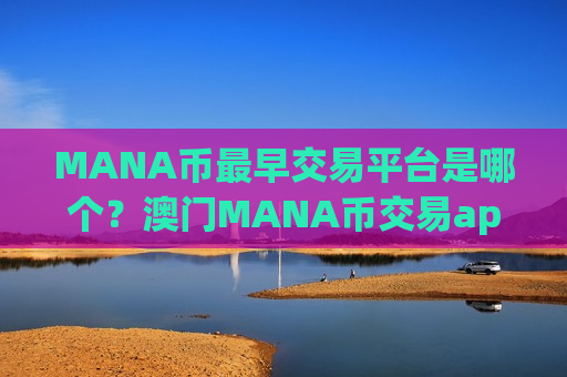 MANA币最早交易平台是哪个?澳门MANA币交易app下载官网-第1张图片-币圈网 MANA币最早交易平台是哪个?澳门MANA币交易app下载官网-第1张图片-币圈网