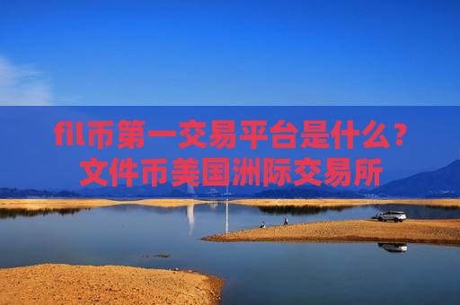 fil币第一交易平台是什么?文件币美国洲际交易所-第1张图片-币圈网 fil币第一交易平台是什么?文件币美国洲际交易所-第1张图片-币圈网