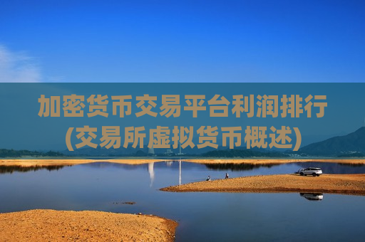 加密货币交易平台利润排行(交易所虚拟货币概述)-第1张图片-币圈网 加密货币交易平台利润排行(交易所虚拟货币概述)-第1张图片-币圈网