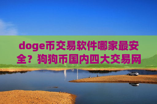 doge币交易软件哪家最安全?狗狗币国内四大交易网站-第1张图片-币圈网 doge币交易软件哪家最安全?狗狗币国内四大交易网站-第1张图片-币圈网