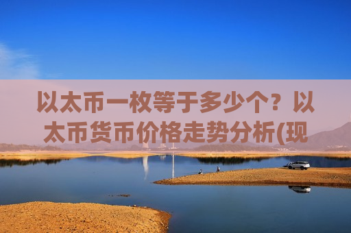 以太币一枚等于多少个？以太币货币价格走势分析(现价27915.73元)-第1张图片-币圈网