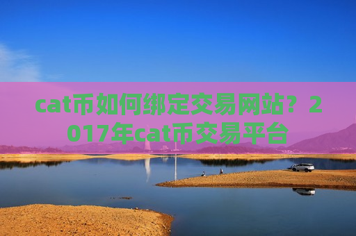 cat币如何绑定交易网站?2017年cat币交易平台-第1张图片-币圈网 cat币如何绑定交易网站?2017年cat币交易平台-第1张图片-币圈网