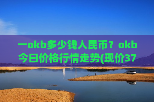 一okb多少钱人民币?okb今曰价格行情走势(现价370.86元)-第1张图片-币圈网 一okb多少钱人民币?okb今曰价格行情走势(现价370.86元)-第1张图片-币圈网