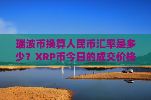 瑞波币换算人民币汇率是多少?XRP币今日的成交价格(现价17.4788元)-第1张图片-币圈网 瑞波币换算人民币汇率是多少?XRP币今日的成交价格(现价17.4788元)-第1张图片-币圈网