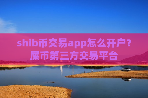 shib币交易app怎么开户?屎币第三方交易平台-第1张图片-币圈网 shib币交易app怎么开户?屎币第三方交易平台-第1张图片-币圈网