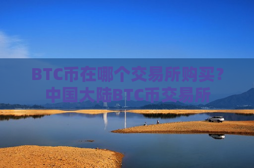 BTC币在哪个交易所购买？中国大陆BTC币交易所-第1张图片-币圈网