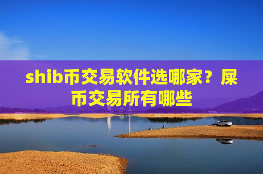 shib币交易软件选哪家?屎币交易所有哪些-第1张图片-币圈网 shib币交易软件选哪家?屎币交易所有哪些-第1张图片-币圈网