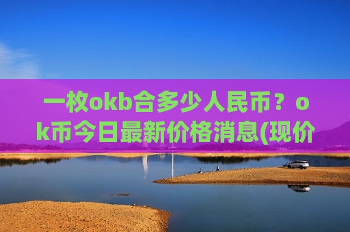 一枚okb合多少人民币?ok币今日最新价格消息(现价367.432元)-第1张图片-币圈网 一枚okb合多少人民币?ok币今日最新价格消息(现价367.432元)-第1张图片-币圈网