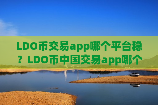 LDO币交易app哪个平台稳?LDO币中国交易app哪个好-第1张图片-币圈网 LDO币交易app哪个平台稳?LDO币中国交易app哪个好-第1张图片-币圈网