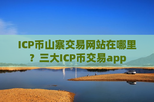 ICP币山寨交易网站在哪里?三大ICP币交易app-第1张图片-币圈网 ICP币山寨交易网站在哪里?三大ICP币交易app-第1张图片-币圈网