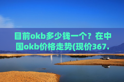 目前okb多少钱一个?在中国okb价格走势(现价367.882元)-第1张图片-币圈网 目前okb多少钱一个?在中国okb价格走势(现价367.882元)-第1张图片-币圈网