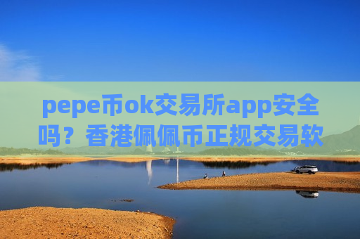 pepe币ok交易所app安全吗?香港佩佩币正规交易软件下载-第1张图片-币圈网 pepe币ok交易所app安全吗?香港佩佩币正规交易软件下载-第1张图片-币圈网