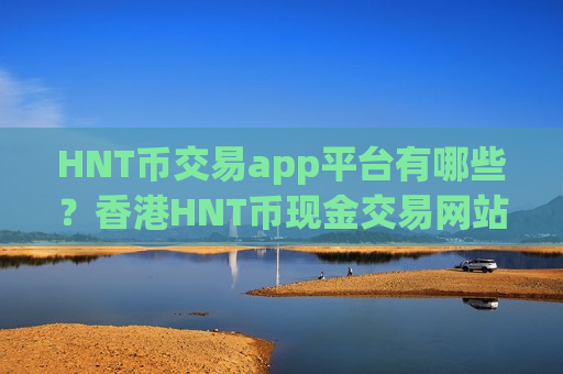 HNT币交易app平台有哪些？香港HNT币现金交易网站-第1张图片-币圈网
