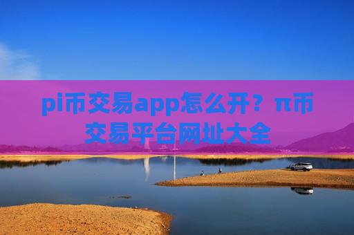 pi币交易app怎么开？π币交易平台网址大全-第1张图片-币圈网