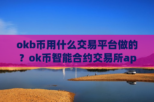 okb币用什么交易平台做的?ok币智能合约交易所app下载-第1张图片-币圈网 okb币用什么交易平台做的?ok币智能合约交易所app下载-第1张图片-币圈网