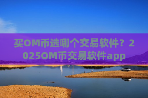 买OM币选哪个交易软件?2025OM币交易软件app-第1张图片-币圈网 买OM币选哪个交易软件?2025OM币交易软件app-第1张图片-币圈网