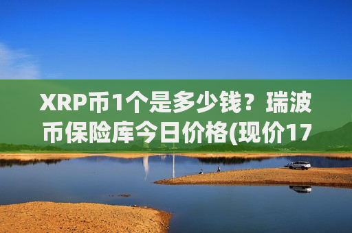 XRP币1个是多少钱?瑞波币保险库今日价格(现价17.2948元)-第1张图片-币圈网 XRP币1个是多少钱?瑞波币保险库今日价格(现价17.2948元)-第1张图片-币圈网