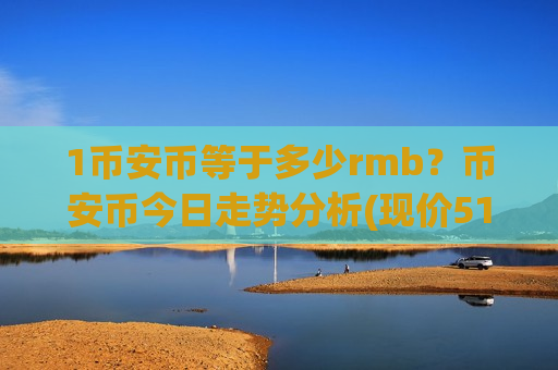 1币安币等于多少rmb?币安币今日走势分析(现价5110.11元)-第1张图片-币圈网 1币安币等于多少rmb?币安币今日走势分析(现价5110.11元)-第1张图片-币圈网