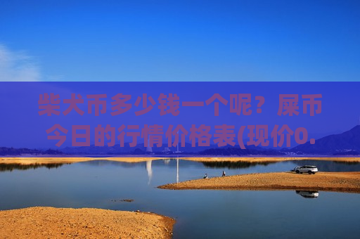 柴犬币多少钱一个呢?屎币今日的行情价格表(现价0.00017554元)-第1张图片-币圈网 柴犬币多少钱一个呢?屎币今日的行情价格表(现价0.00017554元)-第1张图片-币圈网