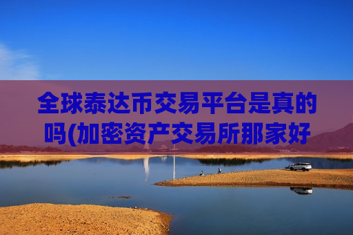 全球泰达币交易平台是真的吗(加密资产交易所那家好)-第1张图片-币圈网 全球泰达币交易平台是真的吗(加密资产交易所那家好)-第1张图片-币圈网