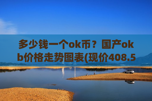 多少钱一个ok币?国产okb价格走势图表(现价408.568元)-第1张图片-币圈网 多少钱一个ok币?国产okb价格走势图表(现价408.568元)-第1张图片-币圈网