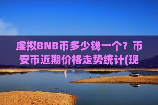 虚拟BNB币多少钱一个?币安币近期价格走势统计(现价5112.74元)-第1张图片-币圈网 虚拟BNB币多少钱一个?币安币近期价格走势统计(现价5112.74元)-第1张图片-币圈网