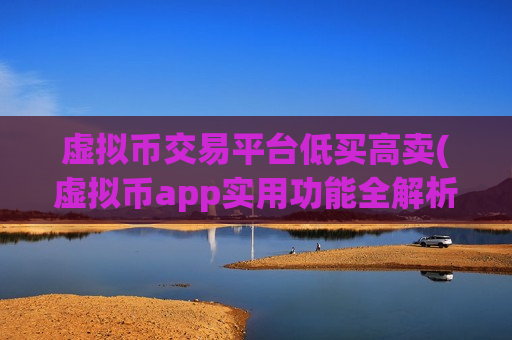 虚拟币交易平台低买高卖(虚拟币app实用功能全解析)-第1张图片-币圈网 虚拟币交易平台低买高卖(虚拟币app实用功能全解析)-第1张图片-币圈网
