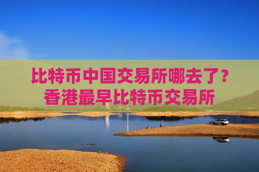 比特币中国交易所哪去了?香港最早比特币交易所-第1张图片-币圈网 比特币中国交易所哪去了?香港最早比特币交易所-第1张图片-币圈网