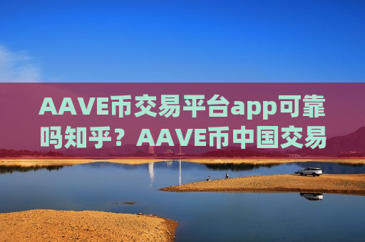 AAVE币交易平台app可靠吗知乎?AAVE币中国交易平台官方-第1张图片-币圈网 AAVE币交易平台app可靠吗知乎?AAVE币中国交易平台官方-第1张图片-币圈网