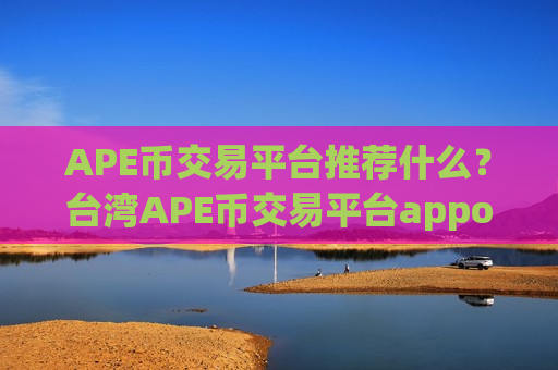 APE币交易平台推荐什么?台湾APE币交易平台appotc-第1张图片-币圈网 APE币交易平台推荐什么?台湾APE币交易平台appotc-第1张图片-币圈网