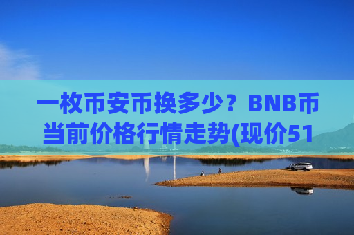 一枚币安币换多少?BNB币当前价格行情走势(现价5105.15元)-第1张图片-币圈网 一枚币安币换多少?BNB币当前价格行情走势(现价5105.15元)-第1张图片-币圈网