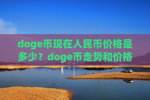 doge币现在人民币价格是多少?doge币走势和价格(现价2.6309元)-第1张图片-币圈网 doge币现在人民币价格是多少?doge币走势和价格(现价2.6309元)-第1张图片-币圈网