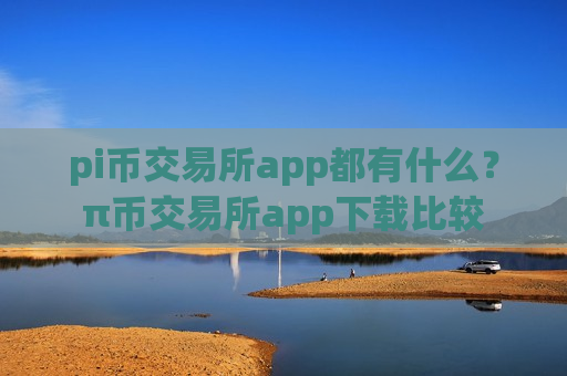 pi币交易所app都有什么?π币交易所app下载比较-第1张图片-币圈网 pi币交易所app都有什么?π币交易所app下载比较-第1张图片-币圈网
