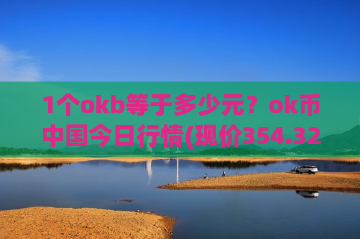 1个okb等于多少元?ok币中国今日行情(现价354.327元)-第1张图片-币圈网 1个okb等于多少元?ok币中国今日行情(现价354.327元)-第1张图片-币圈网