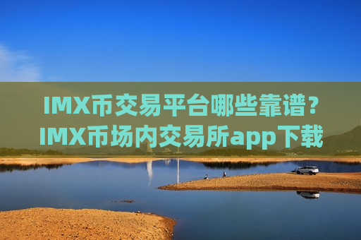 IMX币交易平台哪些靠谱?IMX币场内交易所app下载-第1张图片-币圈网 IMX币交易平台哪些靠谱?IMX币场内交易所app下载-第1张图片-币圈网