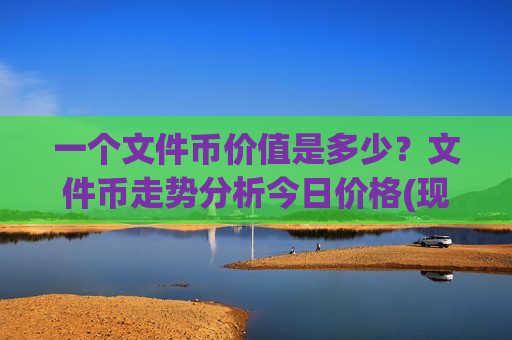 一个文件币价值是多少?文件币走势分析今日价格(现价44.206元)-第1张图片-币圈网 一个文件币价值是多少?文件币走势分析今日价格(现价44.206元)-第1张图片-币圈网