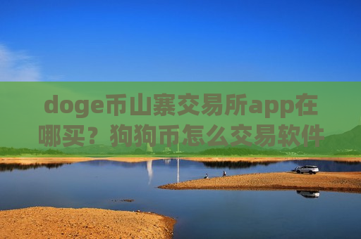 doge币山寨交易所app在哪买?狗狗币怎么交易软件-第1张图片-币圈网 doge币山寨交易所app在哪买?狗狗币怎么交易软件-第1张图片-币圈网