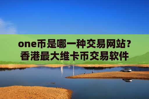 one币是哪一种交易网站?香港最大维卡币交易软件-第1张图片-币圈网 one币是哪一种交易网站?香港最大维卡币交易软件-第1张图片-币圈网