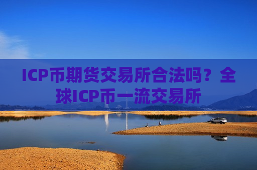 ICP币期货交易所合法吗?全球ICP币一流交易所-第1张图片-币圈网 ICP币期货交易所合法吗?全球ICP币一流交易所-第1张图片-币圈网