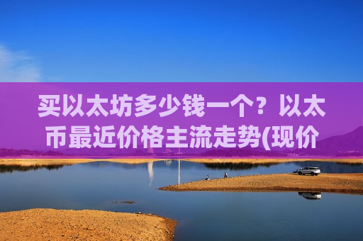 买以太坊多少钱一个?以太币最近价格主流走势(现价28160.26元)-第1张图片-币圈网 买以太坊多少钱一个?以太币最近价格主流走势(现价28160.26元)-第1张图片-币圈网