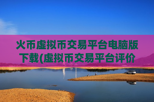 火币虚拟币交易平台电脑版下载(虚拟币交易平台评价排行)-第1张图片-币圈网 火币虚拟币交易平台电脑版下载(虚拟币交易平台评价排行)-第1张图片-币圈网